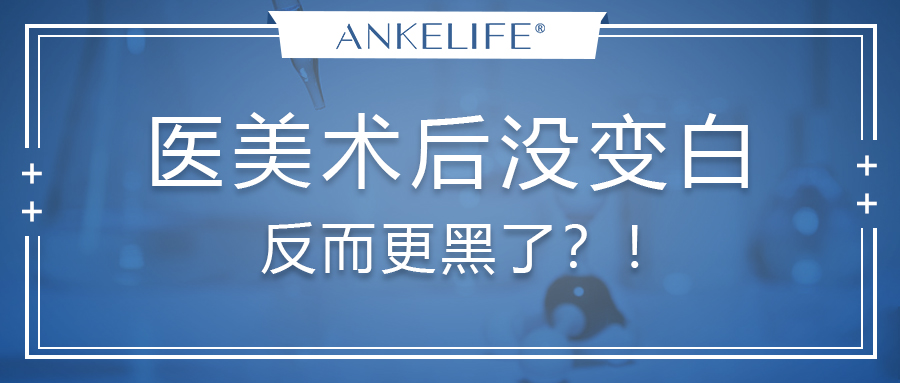 醫(yī)美術(shù)后沒變白,反而更黑了?! 醫(yī)美術(shù)后沒變白,反而更黑了?!